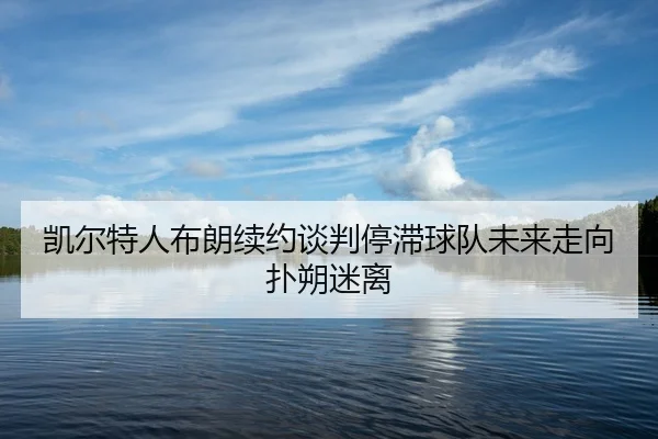 kai-er-te-ren-bu-lang-xu-yue-tan-pan-ting-zhi-qiu-dui-wei-lai-zou-xiang-pu-shuo-mi-li-2-526.jpg