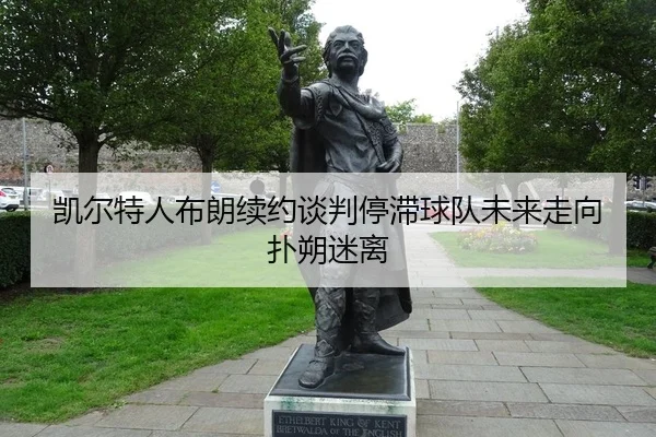凯尔特人布朗续约谈判停滞球队未来走向扑朔迷离