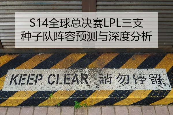 S14全球总决赛LPL三支种子队阵容预测与深度分析