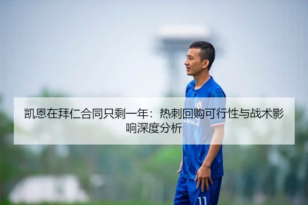 凯恩在拜仁合同只剩一年：热刺回购可行性与战术影响深度分析