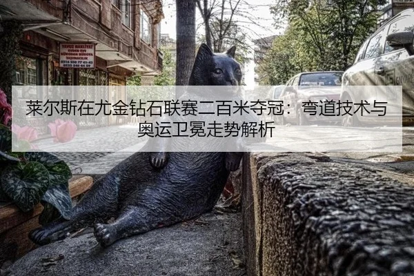 莱尔斯在尤金钻石联赛二百米夺冠：弯道技术与奥运卫冕走势解析