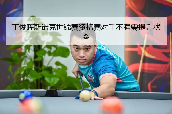 丁俊晖斯诺克世锦赛资格赛对手不强需提升状态