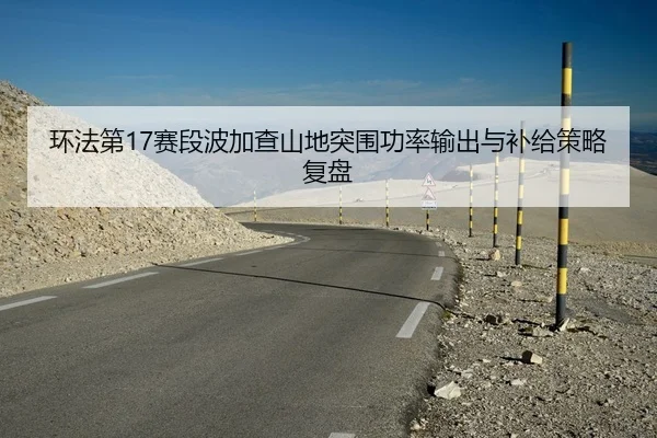 环法第17赛段波加查山地突围功率输出与补给策略复盘
